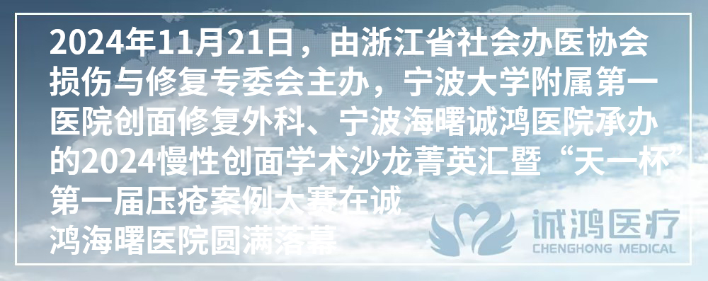 2024年11月21日，由浙江省社会办医协会损伤与修复专委会主办，宁波大学附属第一医院创面修复外科、宁波海曙诚鸿医院承办的2024慢性创面学术沙龙菁英汇暨“天一杯”第一届压疮案例大赛在诚鸿海曙医院圆满落幕